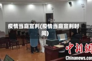 疫情当庭宣判(疫情当庭宣判时间)