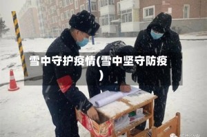 雪中守护疫情(雪中坚守防疫)
