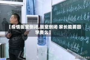 【疫情画室倒闭,画室倒闭 家长能要回学费么】