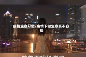 疫情生意好做/疫情下做生意真不容易
