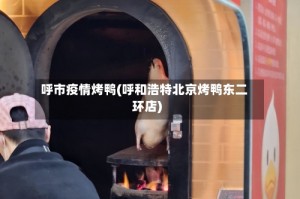 呼市疫情烤鸭(呼和浩特北京烤鸭东二环店)