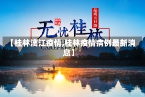 【桂林漓江疫情,桂林疫情病例最新消息】