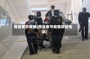 西昌春节疫情(西昌春节疫情防控电话)