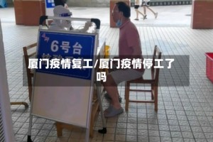 厦门疫情复工/厦门疫情停工了吗