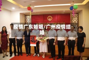 疫情广东婚姻/广州疫情结婚