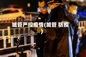 城管严控疫情(城管 防疫)
