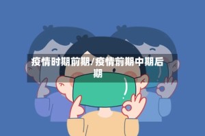 疫情时期前期/疫情前期中期后期