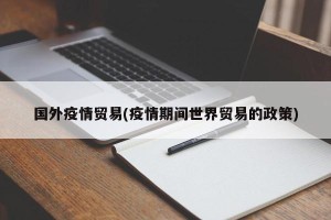 国外疫情贸易(疫情期间世界贸易的政策)
