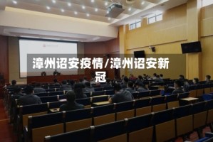 漳州诏安疫情/漳州诏安新冠