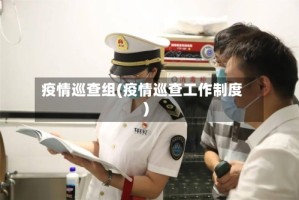 疫情巡查组(疫情巡查工作制度)