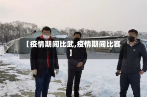 【疫情期间比武,疫情期间比赛】