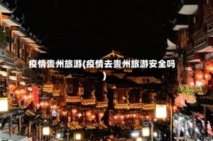 疫情贵州旅游(疫情去贵州旅游安全吗)