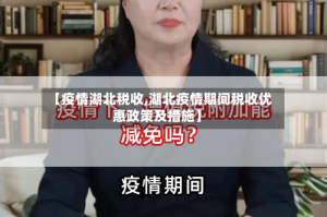 【疫情湖北税收,湖北疫情期间税收优惠政策及措施】