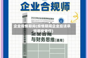企业疫情期间(疫情期间企业应该承担哪些责任)