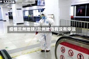 疫情兰州地铁/兰州地铁有没有停运