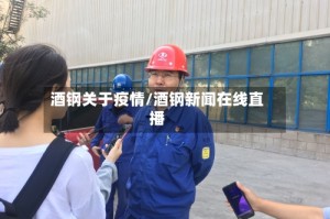 酒钢关于疫情/酒钢新闻在线直播