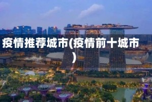 疫情推荐城市(疫情前十城市)