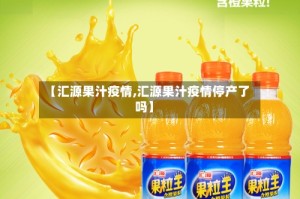 【汇源果汁疫情,汇源果汁疫情停产了吗】