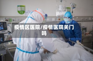 疫情区医院/疫情医院关门吗
