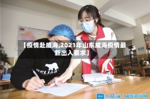 【疫情赴威海,2021年山东威海疫情最新出入要求】