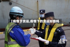 【疫情下货运,疫情下的货运好跑吗】