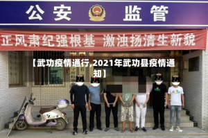 【武功疫情通行,2021年武功县疫情通知】