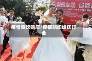 疫情餐饮婚庆/疫情期间婚庆行业