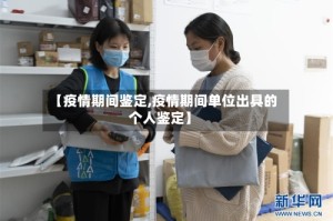 【疫情期间鉴定,疫情期间单位出具的个人鉴定】