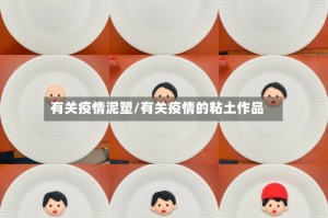 有关疫情泥塑/有关疫情的粘土作品