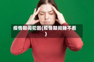 疫情期间犯困(疫情期间睡不着)