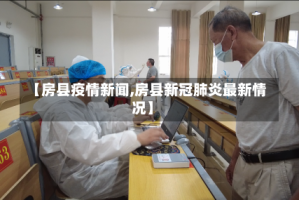 【房县疫情新闻,房县新冠肺炎最新情况】