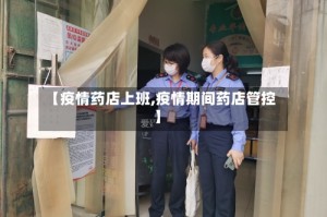 【疫情药店上班,疫情期间药店管控】