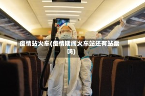 疫情站火车(疫情期间火车站还有站票吗)