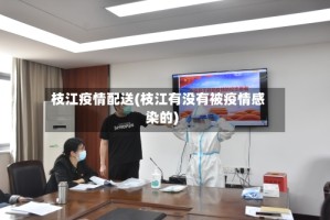 枝江疫情配送(枝江有没有被疫情感染的)