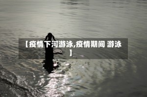 【疫情下河游泳,疫情期间 游泳】