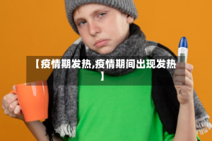 【疫情期发热,疫情期间出现发热】