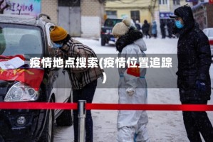 疫情地点搜索(疫情位置追踪)