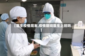 【医生疫情周末,疫情期间医生上班吗】