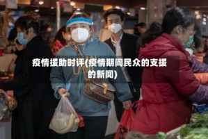 疫情援助时评(疫情期间民众的支援的新闻)
