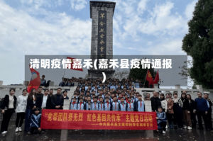清明疫情嘉禾(嘉禾县疫情通报)