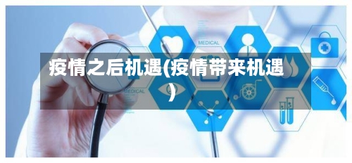 疫情之后机遇(疫情带来机遇)-第2张图片