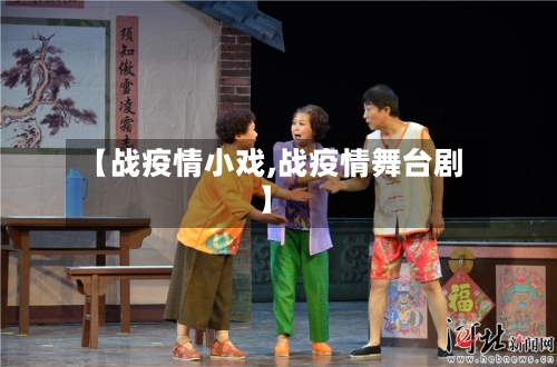 【战疫情小戏,战疫情舞台剧】-第3张图片