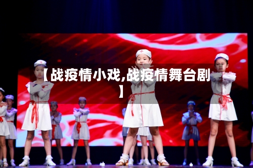 【战疫情小戏,战疫情舞台剧】-第2张图片