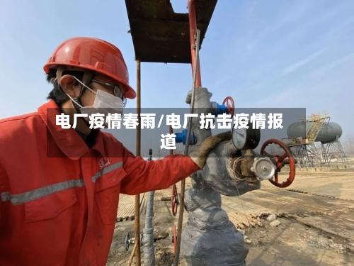 电厂疫情春雨/电厂抗击疫情报道-第1张图片