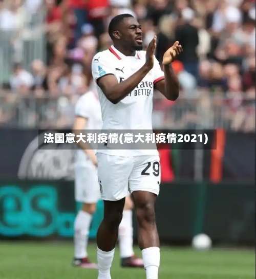 法国意大利疫情(意大利疫情2021)-第1张图片