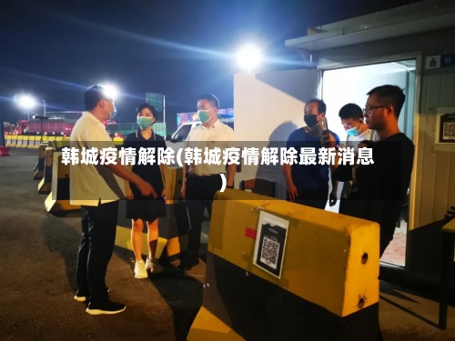 韩城疫情解除(韩城疫情解除最新消息)-第3张图片