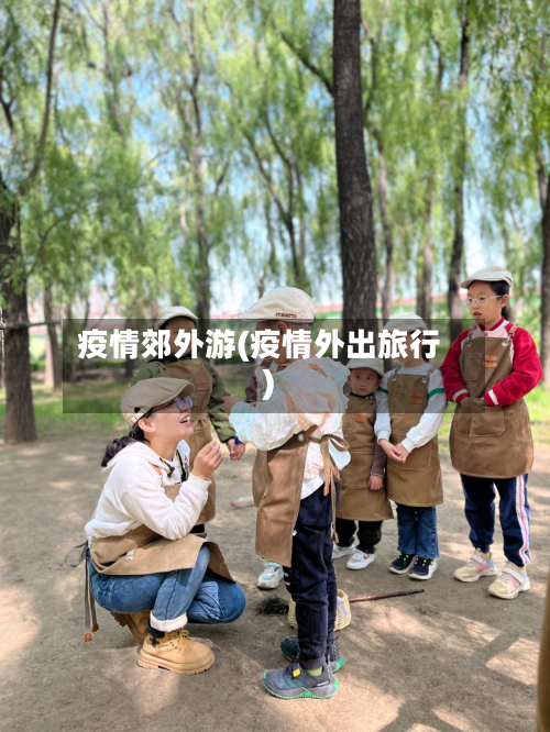 疫情郊外游(疫情外出旅行)-第2张图片