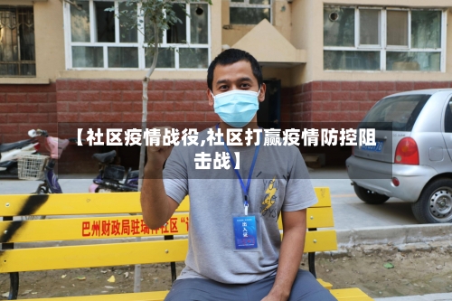 【社区疫情战役,社区打赢疫情防控阻击战】-第2张图片