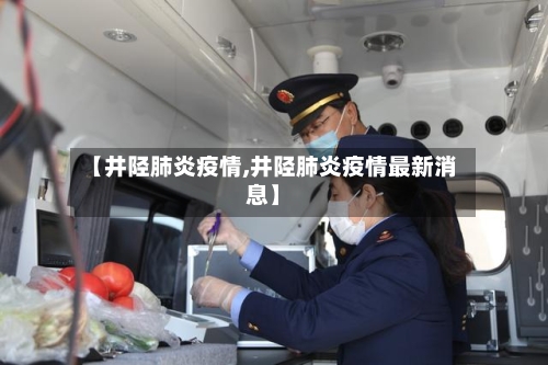 【井陉肺炎疫情,井陉肺炎疫情最新消息】-第2张图片