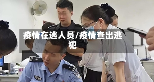 疫情在逃人员/疫情查出逃犯-第1张图片